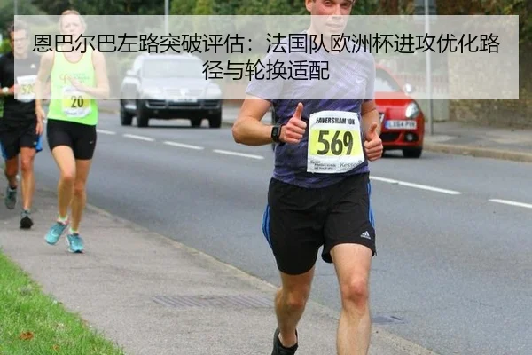 恩巴尔巴左路突破评估：法国队欧洲杯进攻优化路径与轮换适配