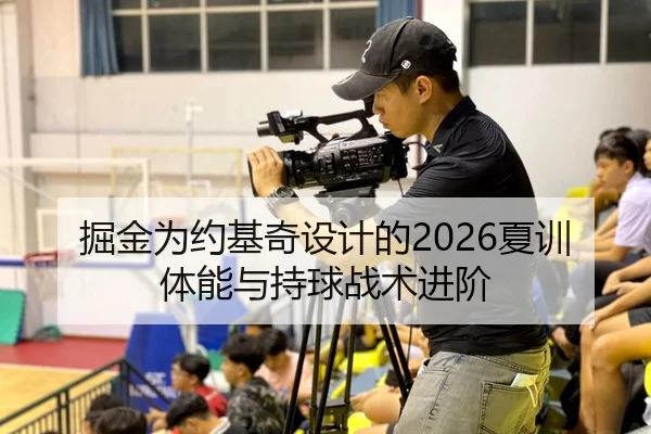掘金为约基奇设计的2026夏训体能与持球战术进阶